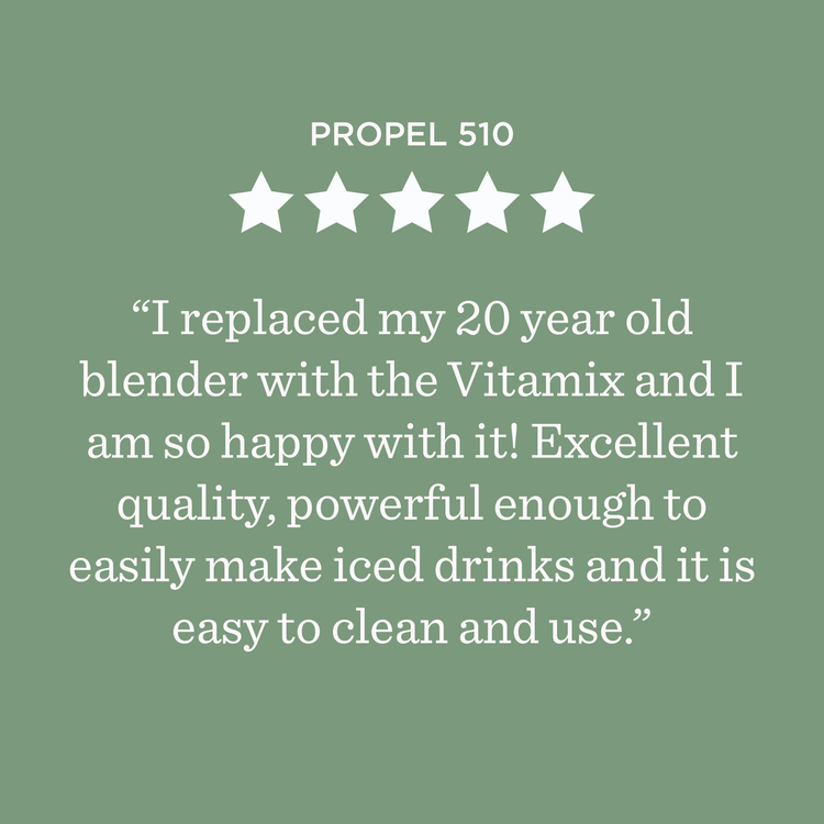 Propel 510 ***** I replaced my 20 year old blender with the Vitamix and I am so happy with it! Excellent quality, powerful enough to easily make iced drinks and it is easy to clean and use.