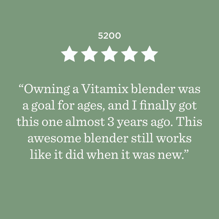 5200 ***** Owning a Vitamix blender was a goal for ages, and I finally got this one almost 3 years ago. This awesome blender still works like it did when it was new.